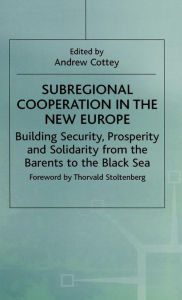 Title: Subregional Cooperation in the New Europe: Building Security, Prosperity and Solidarity from the Barents to the Black Sea, Author: Andrew Cottey