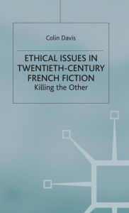 Title: Ethical Issues in Twentieth Century French Fiction: Killing the Other, Author: C. Davis