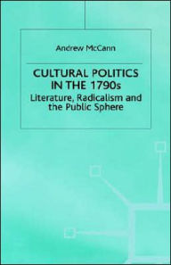 Title: Cultural Politics in the 1790s: Literature, Radicalism and the Public Sphere, Author: A. McCann