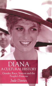 Title: Diana, A Cultural History: Gender, Race, Nation and the People's Princess, Author: J. Davies