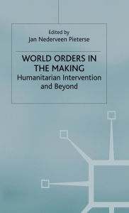 Title: World Orders in the Making: Humanitarian Intervention and Beyond, Author: Jan Nederveen Pieterse