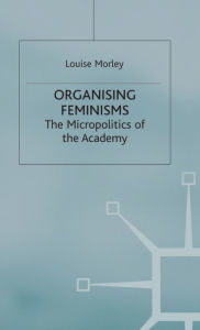 Title: Organising Feminisms: The Micropolitics of the Academy, Author: L. Morley