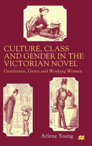 Title: Culture, Class and Gender in the Victorian Novel: Gentlemen, Gents and Working Women, Author: A. Young