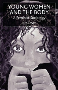 Title: Young Women and the Body: A Feminist Sociology, Author: L. Frost