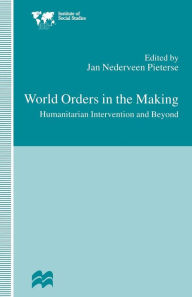 Title: World Orders in the Making: Humanitarian Intervention and Beyond, Author: Jan Nederveen Pieterse