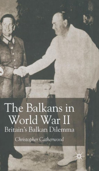 The Balkans in World War Two: Britain's Balkan Dilemma 1939-41