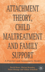 Title: Attachment Theory, Child Maltreatment and Family Support: A Practice and Assessment Model, Author: David Howe