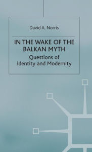 Title: In the Wake of the Balkan Myth: Questions of Identity and Modernity, Author: D. Norris