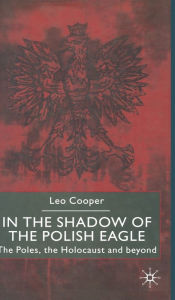 Title: In the Shadow of the Polish Eagle: The Poles, The Holocaust and Beyond, Author: L. Cooper