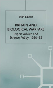 Title: Britain and Biological Warfare: Expert Advice and Science Policy, 1930-65, Author: B. Balmer