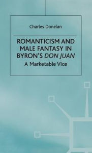 Title: Romanticism and Male Fantasy in Byron's Don Juan: A Marketable Vice, Author: Arin K Greene