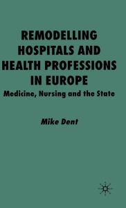 Title: Remodelling Hospitals and Health Professions in Europe: Medicine, Nursing and the State, Author: M. Dent