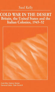 Title: Cold War in the Desert: Britain, the United States and the Italian Colonies, 1945-52, Author: S. Kelly