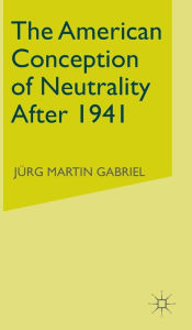 Title: The American Conception of Neutrality After 1941, Author: J. Gabriel