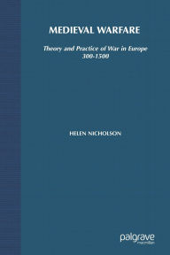 Title: Medieval Warfare: Theory and Practice of War in Europe, 300-1500, Author: Helen J. Nicholson