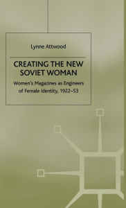 Title: Creating the New Soviet Woman: Women's Magazines as Engineers of Female Identity, 1922-53, Author: L. Attwood