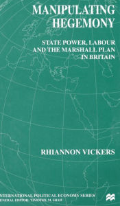 Title: Manipulating Hegemony: State Power, Labour and the Marshall Plan in Britain, Author: R. Vickers