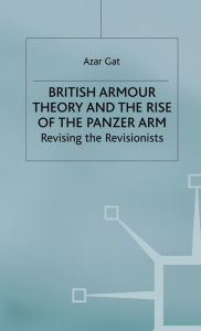 Title: British Armour Theory and the Rise of the Panzer Arm: Revising the Revisionists, Author: Kyle J Myers