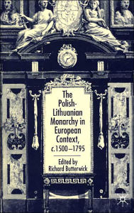 Title: The Polish-Lithuanian Monarchy in European Context, C.1500-1795, Author: R. Butterwick