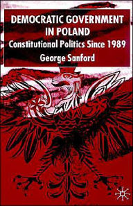 Title: Democratic Government in Poland: Constitutional Politics since 1989, Author: G. Sanford