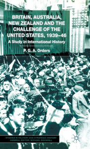 Title: Britain, Australia, New Zealand and the Challenge of the United States, 1939-46: A Study in International History, Author: P. Orders