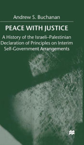 Title: Peace with Justice: A History of the Israeli-Palestinian Declaration of Principles on Interim Self-Government Arrangements, Author: A. Buchanan