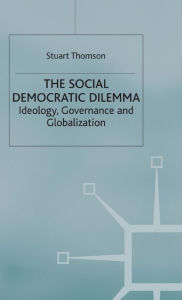 Title: The Social Democratic Dilemma: Ideology, Governance and Globalization, Author: S. Thomson