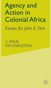 Title: Agency and Action in Colonial Africa: Essays for John E. Flint, Author: Stephen K White