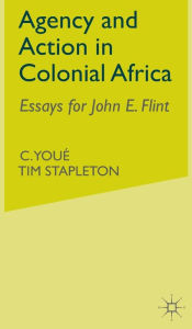 Title: Agency and Action in Colonial Africa: Essays for John E. Flint, Author: C. Youï
