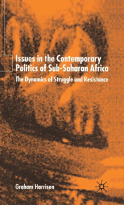 Title: Issues in the Contemporary Politics of Sub-Saharan Africa: The Dynamics of Struggle and Resistance / Edition 1, Author: G. Harrison