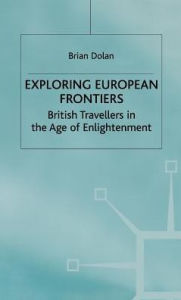 Title: Exploring European Frontiers: British Travellers in the Age of Enlightenment, Author: B. Dolan