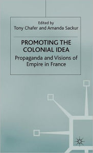 Promoting the Colonial Idea: Propaganda and Visions of Empire in France