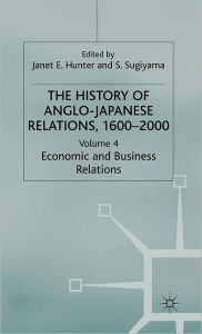 Title: The History of Anglo-Japanese Relations 1600-2000: Volume IV: Economic and Business Relations, Author: J. Hunter