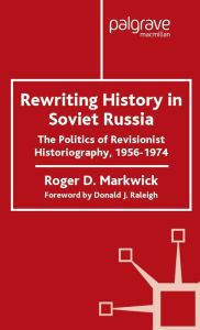 Title: Rewriting History in Soviet Russia: The Politics of Revisionist Historiography 1956-1974, Author: R. Markwick