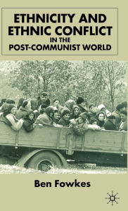 Title: Ethnicity and Ethnic Conflict in the Post-Communist World, Author: B. Fowkes