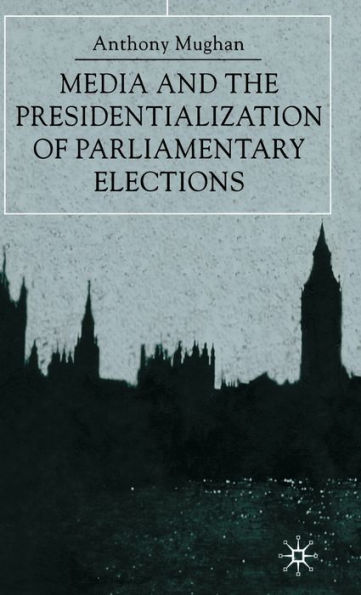 Media and the Presidentialization of Parliamentary Elections