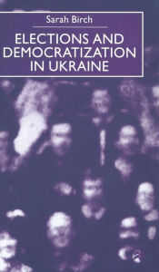 Title: Elections and Democratization in Ukraine, Author: Sarah Birch