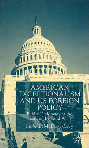 Title: American Exceptionalism and US Foreign Policy: Public Diplomacy at the End of the Cold War, Author: S. McEvoy-Levy