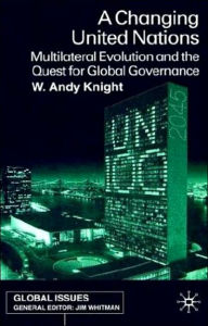 Title: A Changing United Nations: Multilateral Evolution and the Quest for Global Governance, Author: W. Knight