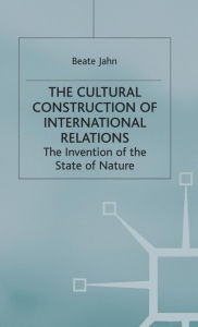 Title: The Cultural Construction of International Relations: The Invention of the State of Nature, Author: B. Jahn