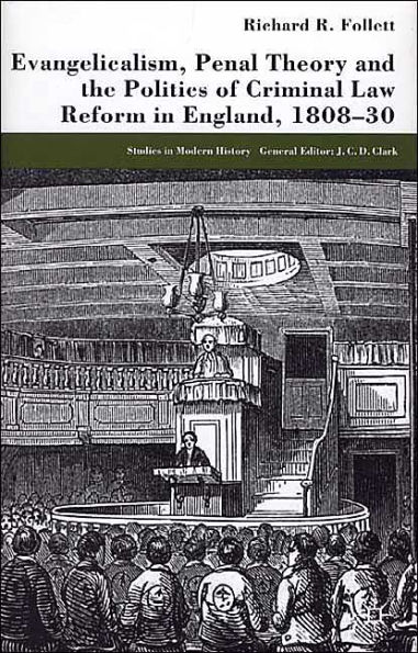 Evangelicalism, Penal Theory and the Politics of Criminal Law: Reform in England, 1808-30