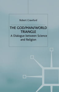 Title: The God/Man/World Triangle: A Dialogue Between Science and Religion, Author: R. Crawford