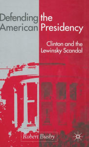 Title: Defending the American Presidency: Clinton and the Lewinsky Scandal, Author: R. Busby