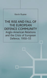 Title: The Rise and Fall of the European Defence Community: Anglo-American Relations and the Crisis of European Defence, 1950-55, Author: K. Ruane