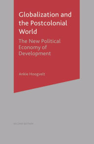 Title: Globalization and the Postcolonial World: The New Political Economy of Development, Author: Ankie Hoogvelt