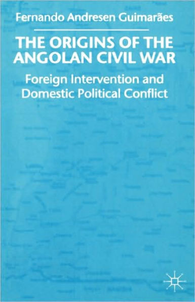 The Origins of the Angolan Civil War: Foreign Intervention and Domestic Political Conflict, 1961-76 / Edition 1