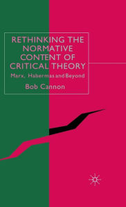 Title: Rethinking the Normative Content of Critical Theory: Marx, Habermas and Beyond, Author: B. Cannon