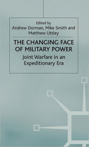 Title: The Changing Face of Military Power: Joint Warfare in an Expeditionary Era, Author: A. Dorman