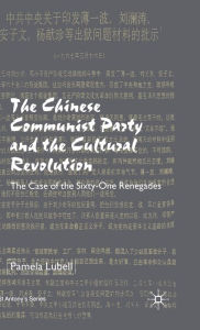 Title: The Chinese Communist Party During the Cultural Revolution: The Case of the Sixty-One Renegades, Author: P. Lubell