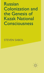 Title: Russian Colonization and the Genesis of Kazak National Consciousness, Author: Wojbor A Woyczy#324;ski